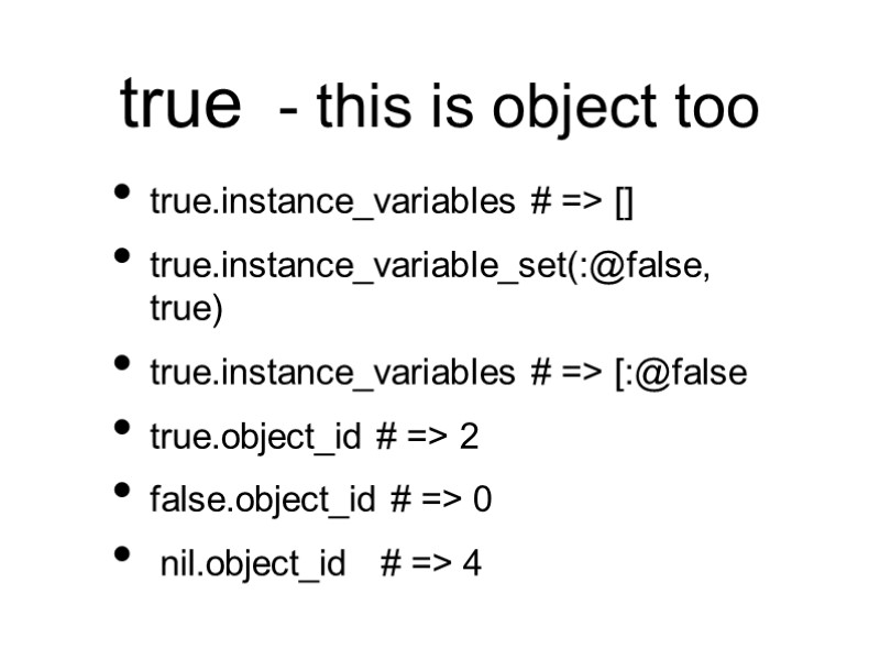 true  - this is object too true.instance_variables # => [] true.instance_variable_set(:@false, true) true.instance_variables